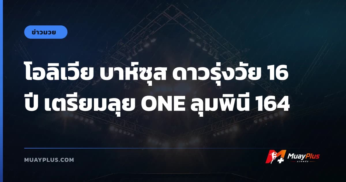 โอลิเวีย บาห์ซุส ดาวรุ่งวัย 16 ปี เตรียมลุย ONE ลุมพินี 164