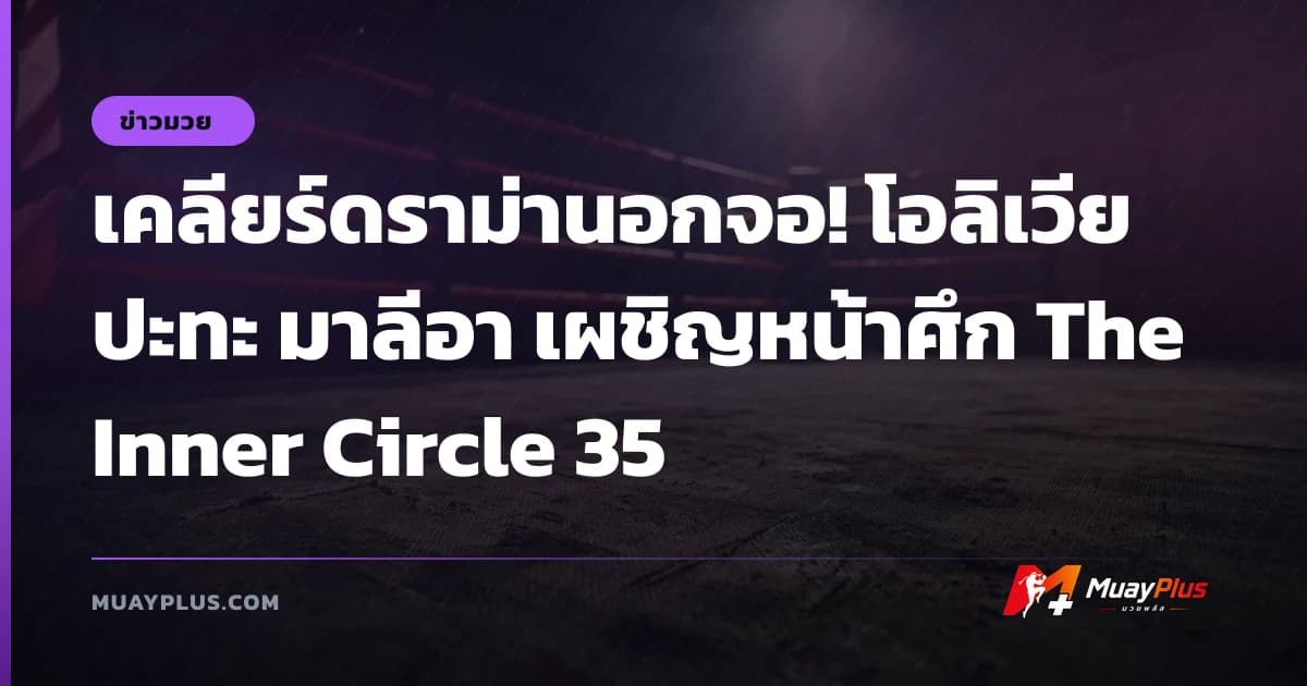 เคลียร์ดราม่านอกจอ! โอลิเวีย ปะทะ มาลีอา เผชิญหน้าศึก The Inner Circle 35