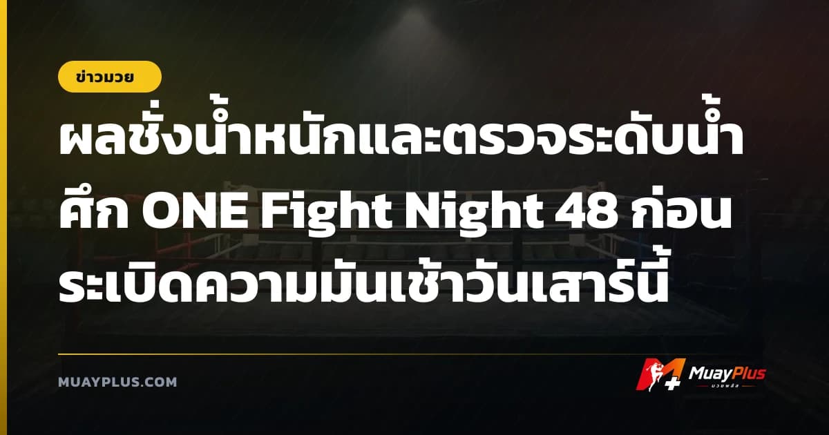 ผลชั่งน้ำหนักและตรวจระดับน้ำ ศึก ONE Fight Night 48 ก่อนระเบิดความมันเช้าวันเสาร์นี้