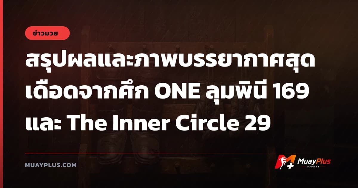 สรุปผลและภาพบรรยากาศสุดเดือดจากศึก ONE ลุมพินี 169 และ The Inner Circle 29