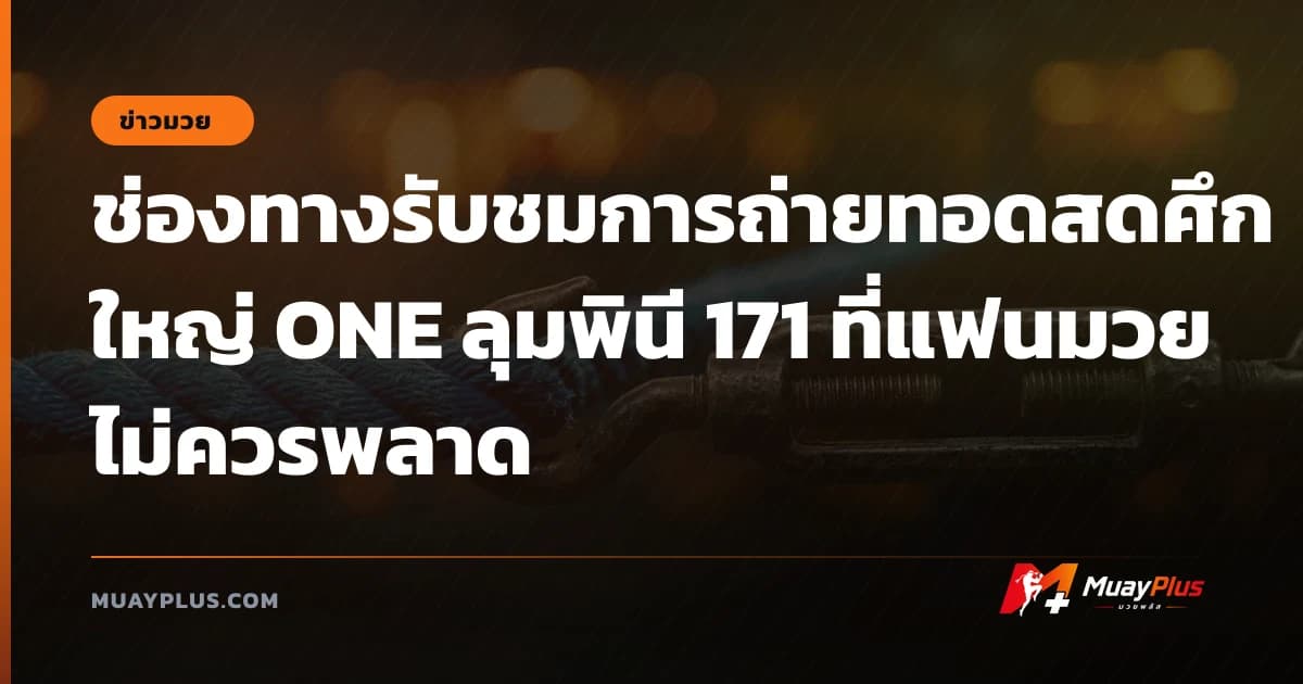 ช่องทางรับชมการถ่ายทอดสดศึกใหญ่ ONE ลุมพินี 171 ที่แฟนมวยไม่ควรพลาด