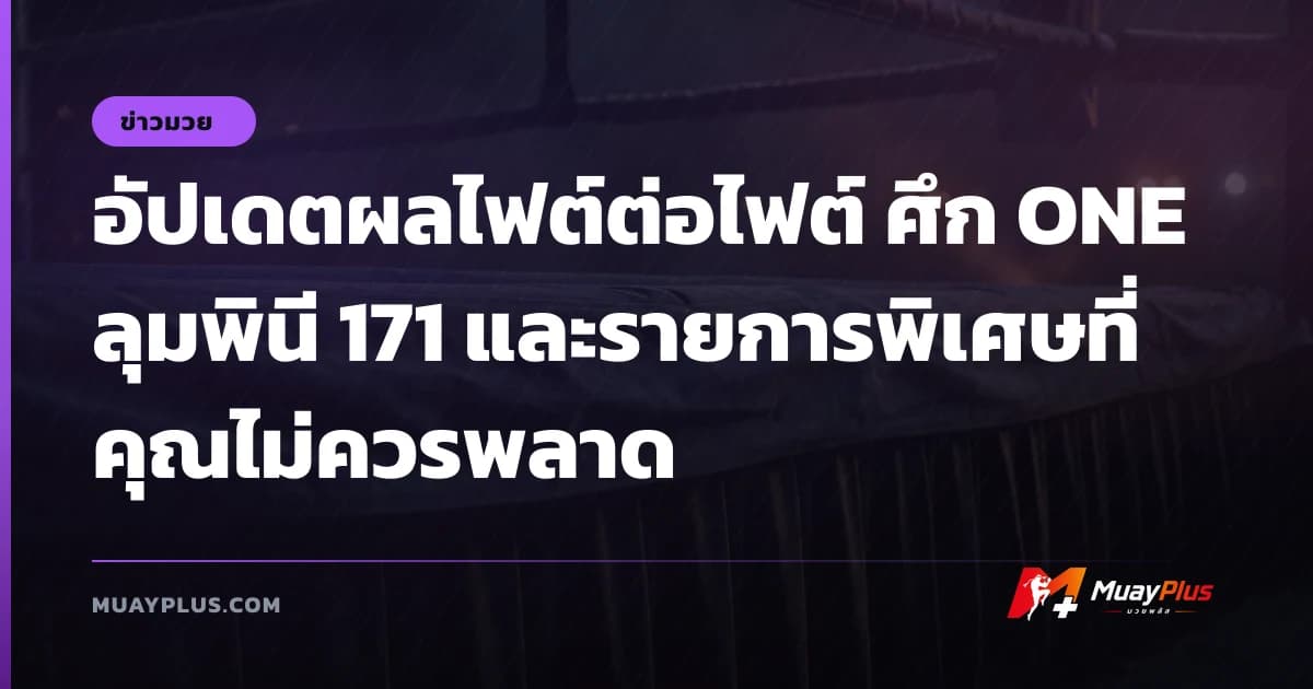 อัปเดตผลไฟต์ต่อไฟต์ ศึก ONE ลุมพินี 171 และรายการพิเศษที่คุณไม่ควรพลาด