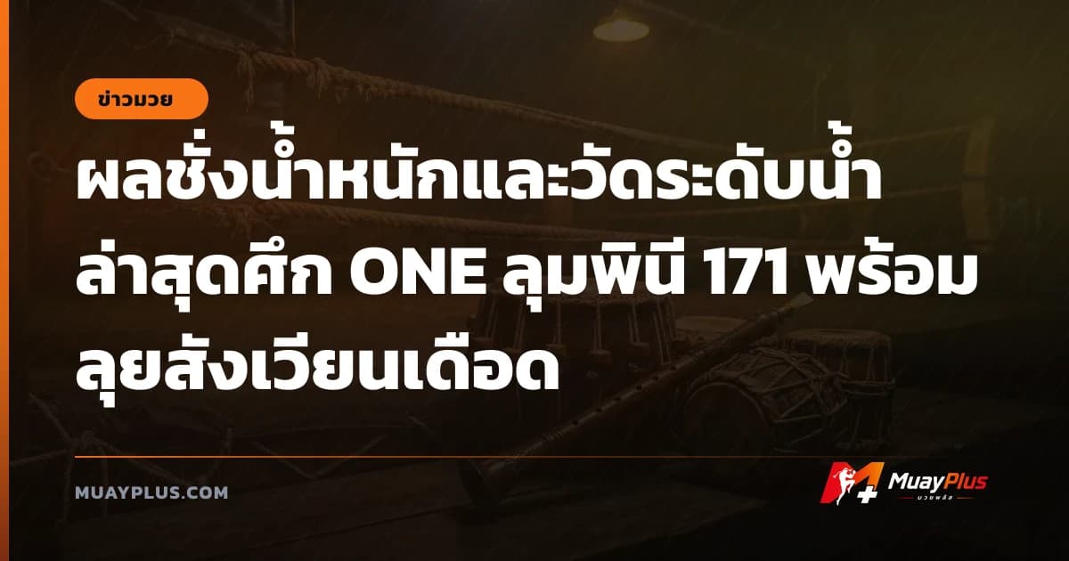 ผลชั่งน้ำหนักและวัดระดับน้ำล่าสุดศึก ONE ลุมพินี 171 พร้อมลุยสังเวียนเดือด