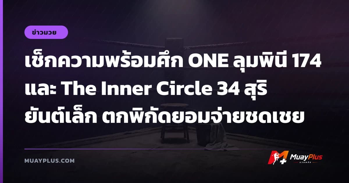 เช็กความพร้อมศึก ONE ลุมพินี 174 และ The Inner Circle 34 สุริยันต์เล็ก ตกพิกัดยอมจ่ายชดเชย