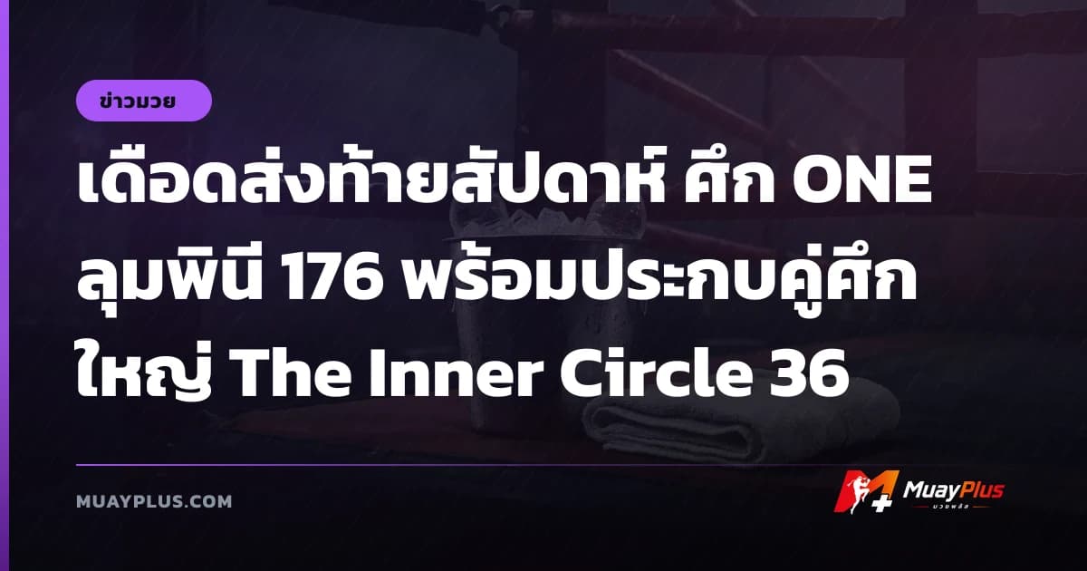 เดือดส่งท้ายสัปดาห์ ศึก ONE ลุมพินี 176 พร้อมประกบคู่ศึกใหญ่ The Inner Circle 36