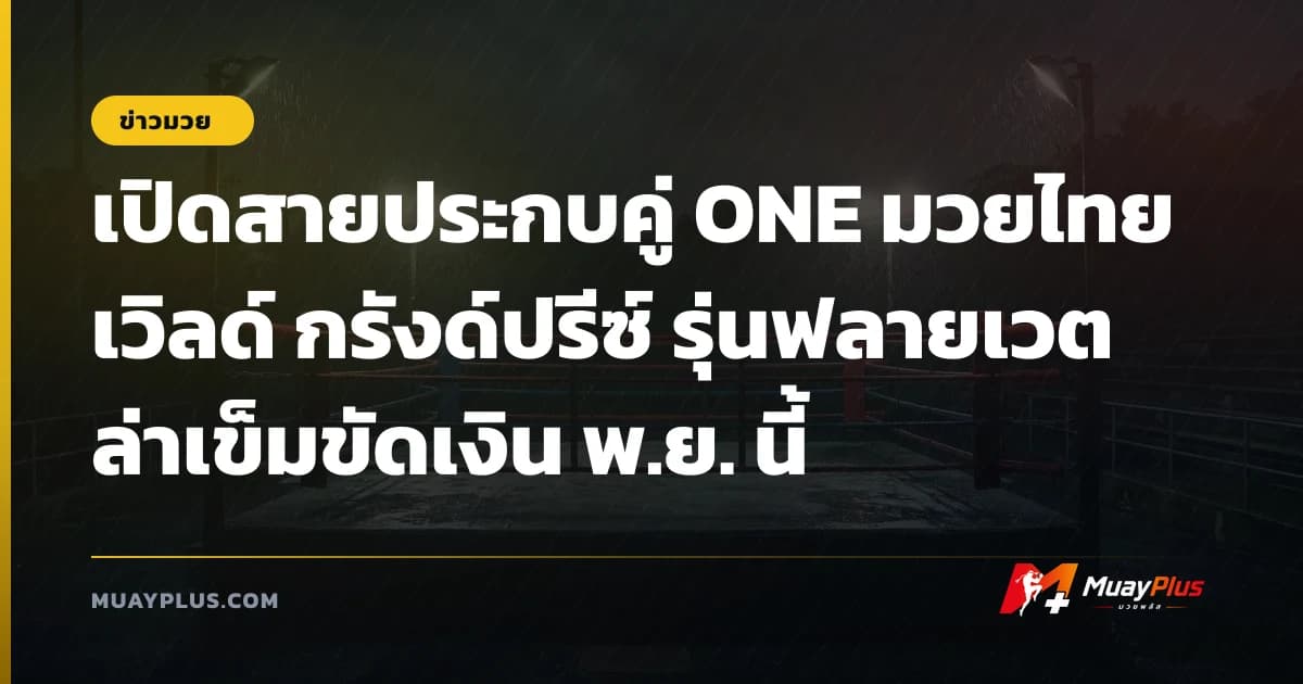 เปิดสายประกบคู่ ONE มวยไทย เวิลด์ กรังด์ปรีซ์ รุ่นฟลายเวต ล่าเข็มขัดเงิน พ.ย. นี้