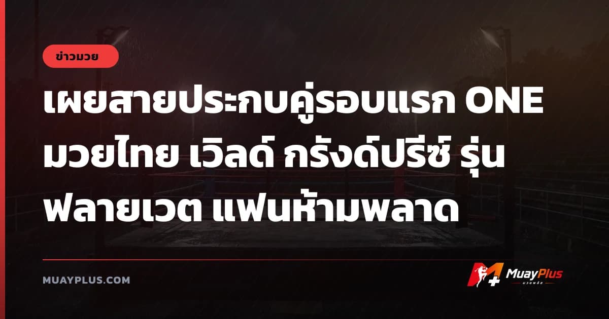 เผยสายประกบคู่รอบแรก ONE มวยไทย เวิลด์ กรังด์ปรีซ์ รุ่นฟลายเวต แฟนห้ามพลาด