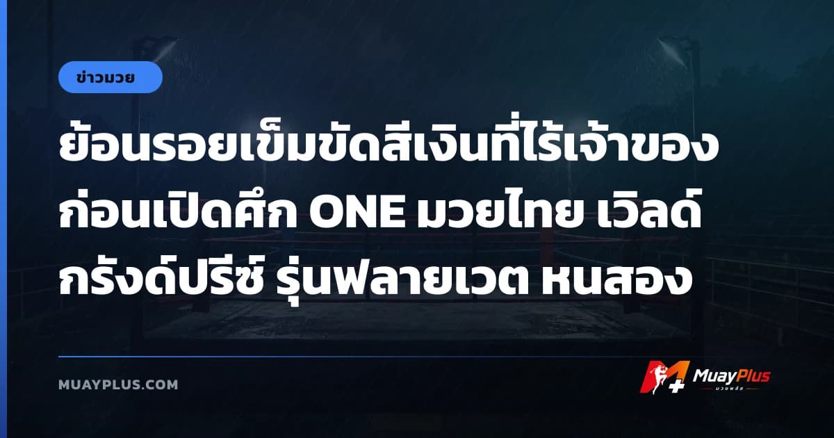 ย้อนรอยเข็มขัดสีเงินที่ไร้เจ้าของ ก่อนเปิดศึก ONE มวยไทย เวิลด์ กรังด์ปรีซ์ รุ่นฟลายเวต หนสอง