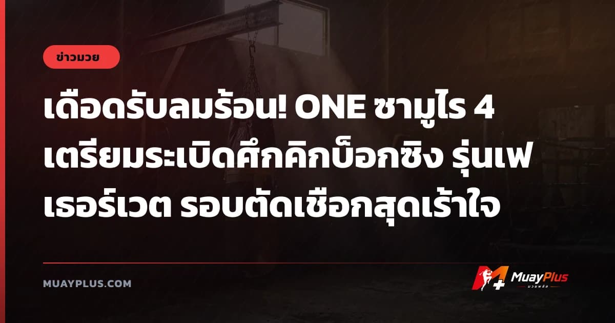 เดือดรับลมร้อน! ONE ซามูไร 4 เตรียมระเบิดศึกคิกบ็อกซิง รุ่นเฟเธอร์เวต รอบตัดเชือกสุดเร้าใจ