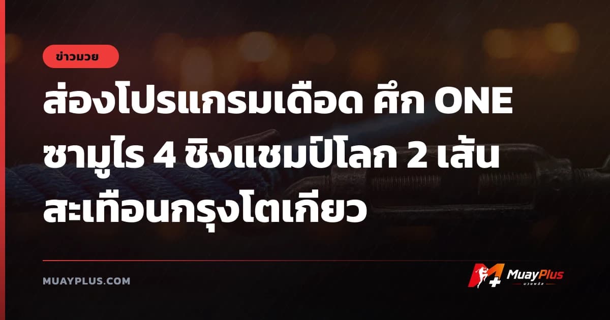 ส่องโปรแกรมเดือด ศึก ONE ซามูไร 4 ชิงแชมป์โลก 2 เส้น สะเทือนกรุงโตเกียว