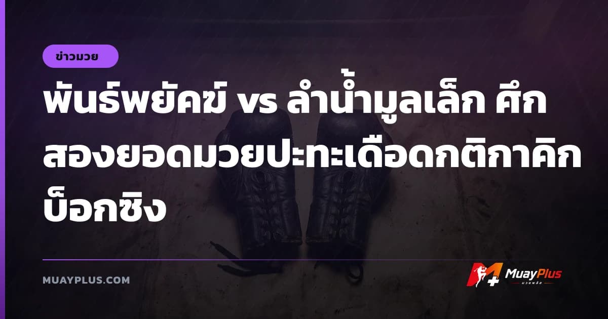พันธ์พยัคฆ์ vs ลำน้ำมูลเล็ก ศึกสองยอดมวยปะทะเดือดกติกาคิกบ็อกซิง