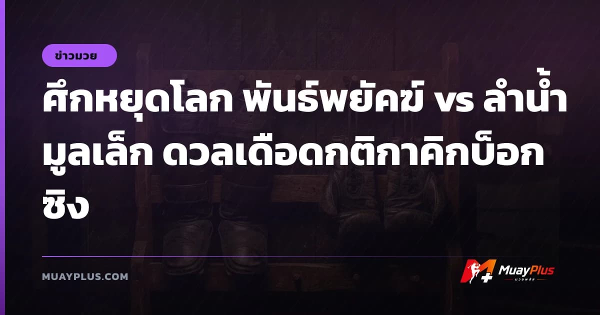 ศึกหยุดโลก พันธ์พยัคฆ์ vs ลำน้ำมูลเล็ก ดวลเดือดกติกาคิกบ็อกซิง