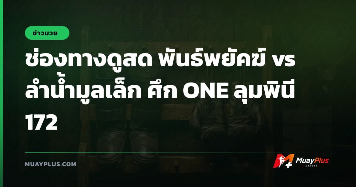 ช่องทางดูสด พันธ์พยัคฆ์ vs ลำน้ำมูลเล็ก ศึก ONE ลุมพินี 172