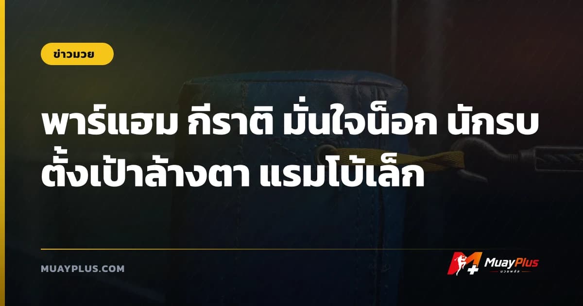 พาร์แฮม กีราติ มั่นใจน็อก นักรบ ตั้งเป้าล้างตา แรมโบ้เล็ก