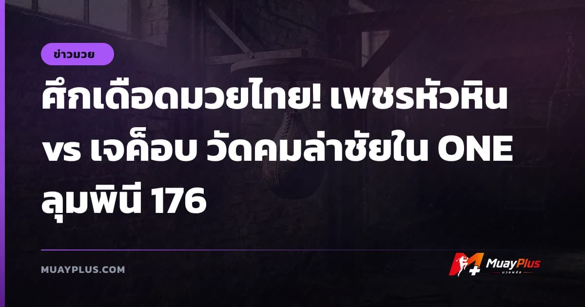 ศึกเดือดมวยไทย! เพชรหัวหิน vs เจค็อบ วัดคมล่าชัยใน ONE ลุมพินี 176