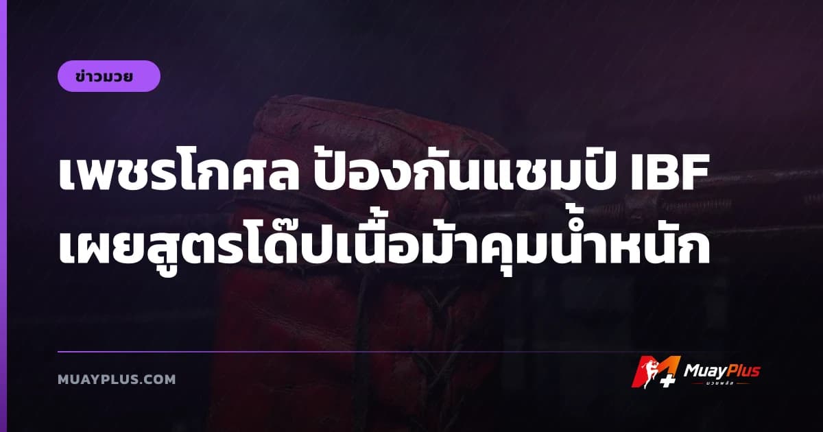 เพชรโกศล ป้องกันแชมป์ IBF เผยสูตรโด๊ปเนื้อม้าคุมน้ำหนัก