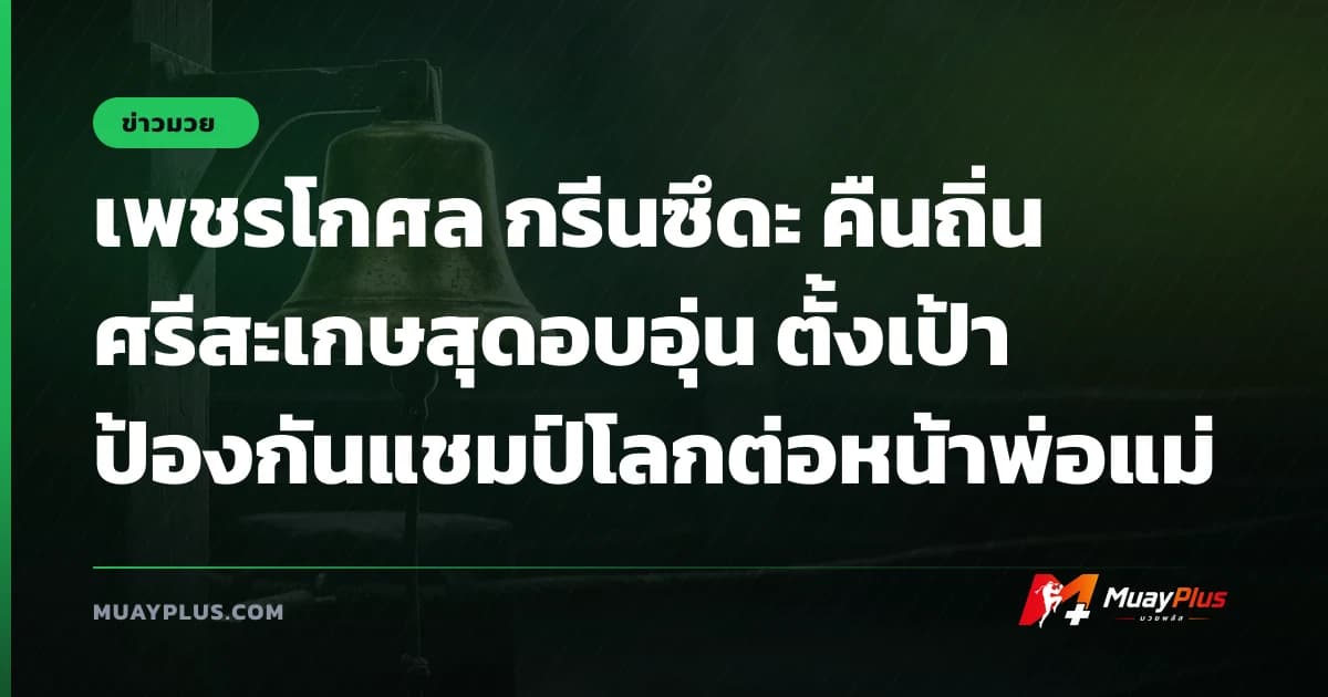 เพชรโกศล กรีนซึดะ คืนถิ่นศรีสะเกษสุดอบอุ่น ตั้งเป้าป้องกันแชมป์โลกต่อหน้าพ่อแม่