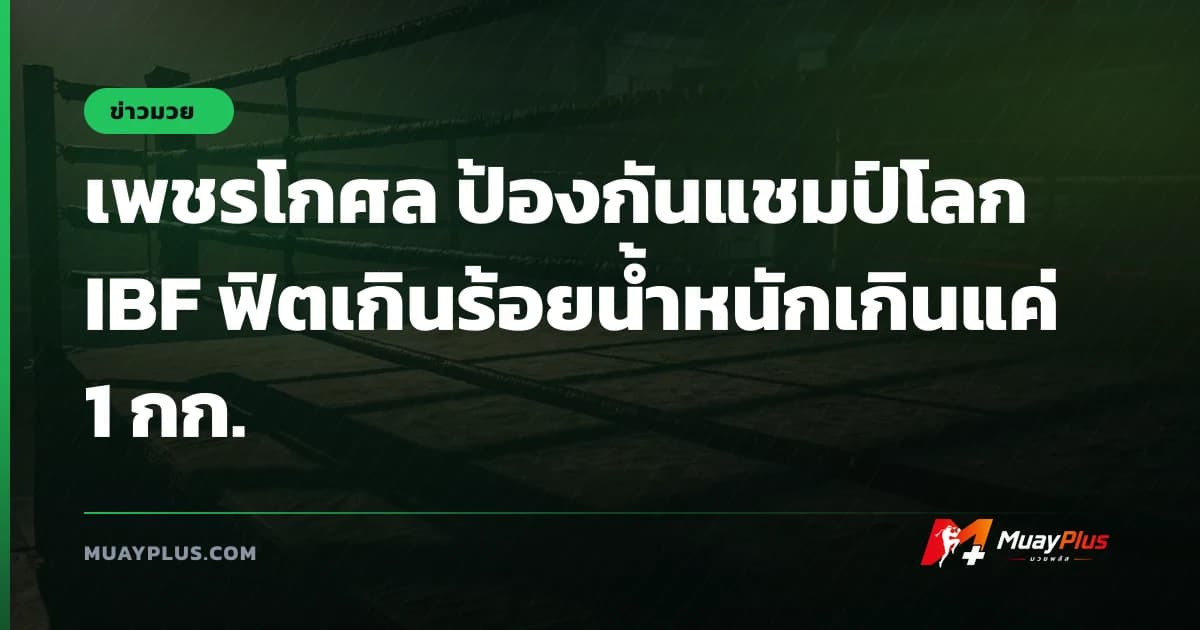 เพชรโกศล ป้องกันแชมป์โลก IBF ฟิตเกินร้อยน้ำหนักเกินแค่ 1 กก.