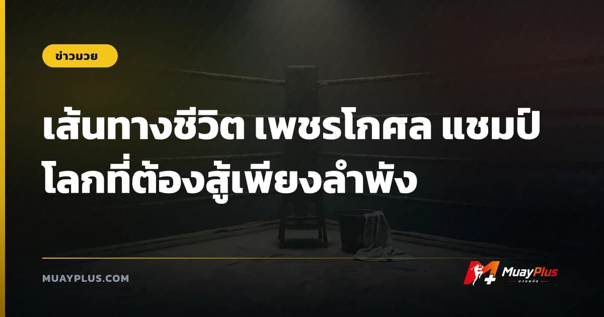 เส้นทางชีวิต เพชรโกศล แชมป์โลกที่ต้องสู้เพียงลำพัง