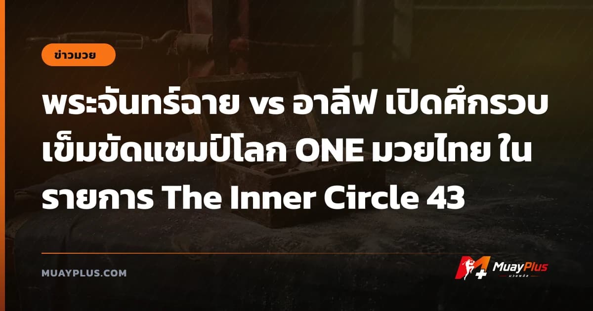พระจันทร์ฉาย vs อาลีฟ เปิดศึกรวบเข็มขัดแชมป์โลก ONE มวยไทย ในรายการ The Inner Circle 43