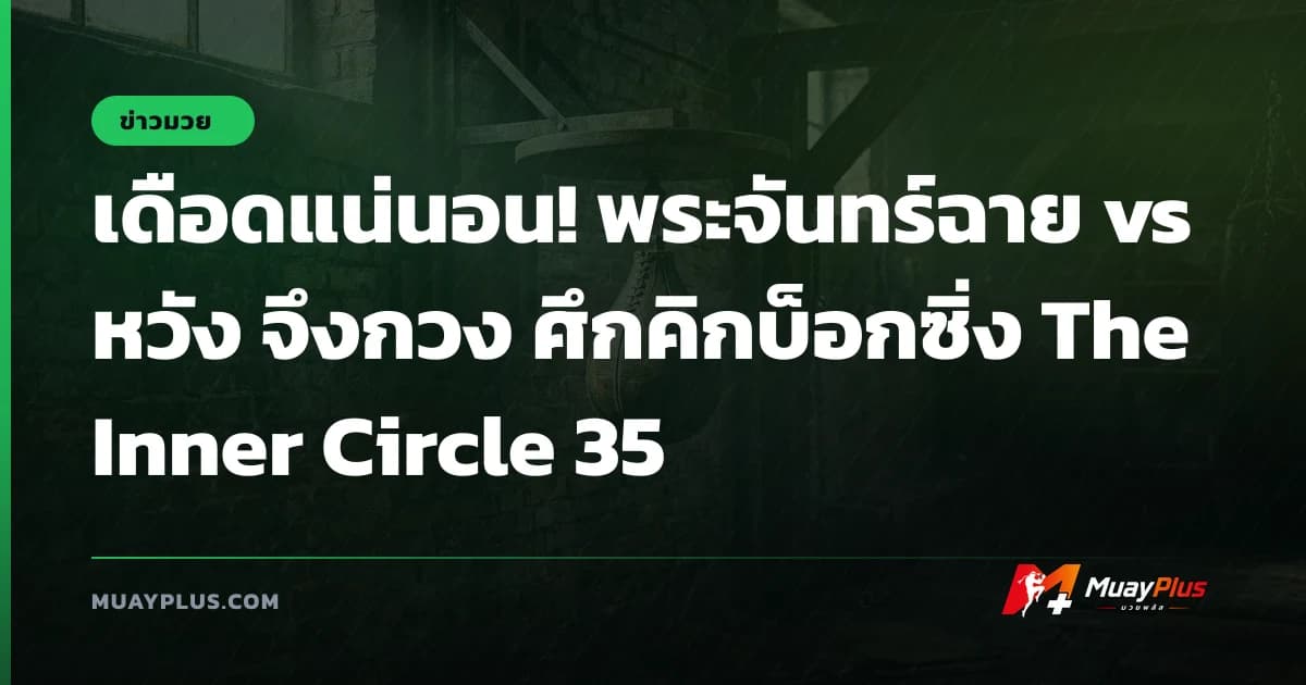 เดือดแน่นอน! พระจันทร์ฉาย vs หวัง จึงกวง ศึกคิกบ็อกซิ่ง The Inner Circle 35