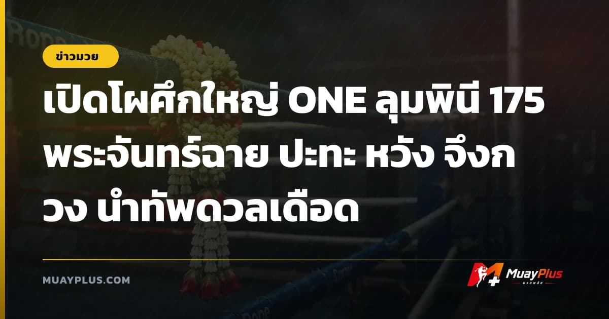 เปิดโผศึกใหญ่ ONE ลุมพินี 175 พระจันทร์ฉาย ปะทะ หวัง จึงกวง นำทัพดวลเดือด