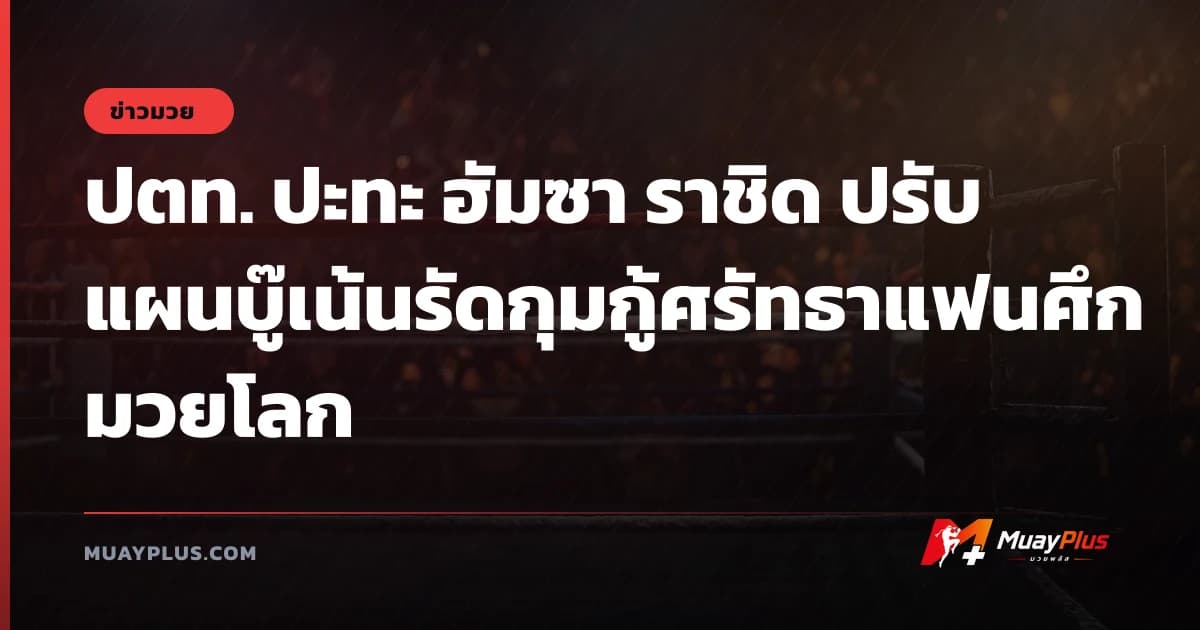 ปตท. ปะทะ ฮัมซา ราชิด ปรับแผนบู๊เน้นรัดกุมกู้ศรัทธาแฟนศึกมวยโลก