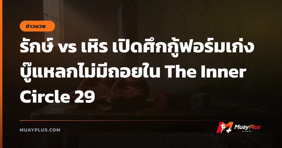 รักษ์ vs เหิร เปิดศึกกู้ฟอร์มเก่ง บู๊แหลกไม่มีถอยใน The Inner Circle 29