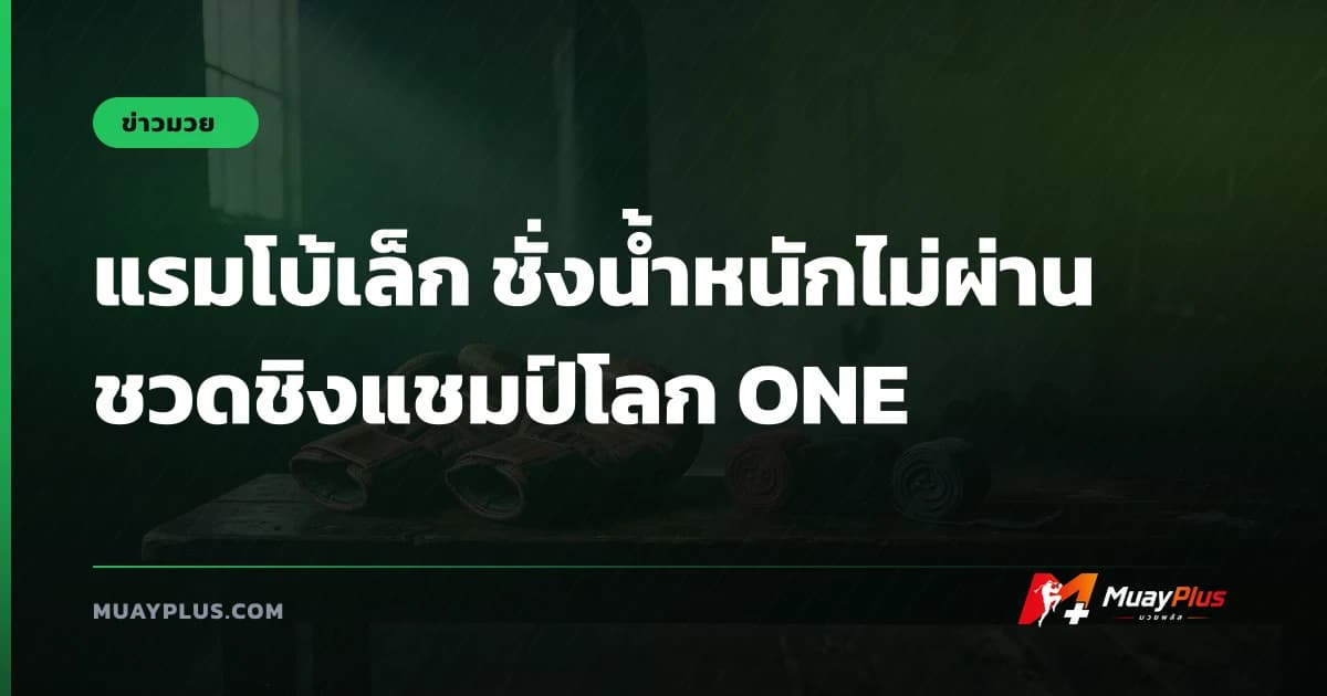 แรมโบ้เล็ก ชั่งน้ำหนักไม่ผ่าน ชวดชิงแชมป์โลก ONE