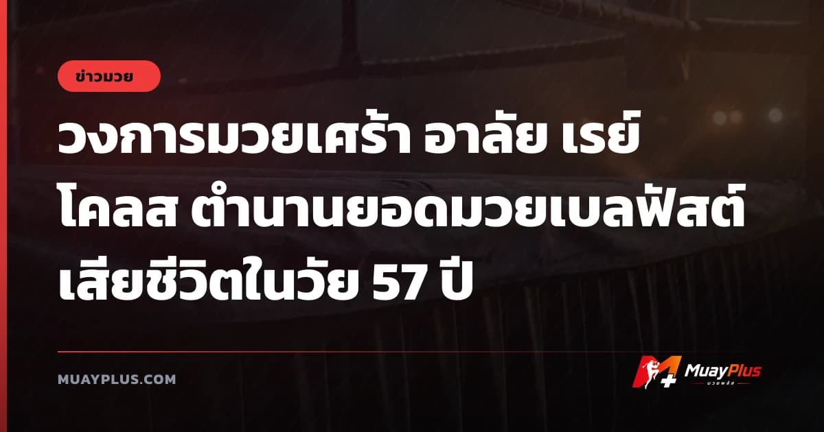 วงการมวยเศร้า อาลัย เรย์ โคลส ตำนานยอดมวยเบลฟัสต์ เสียชีวิตในวัย 57 ปี