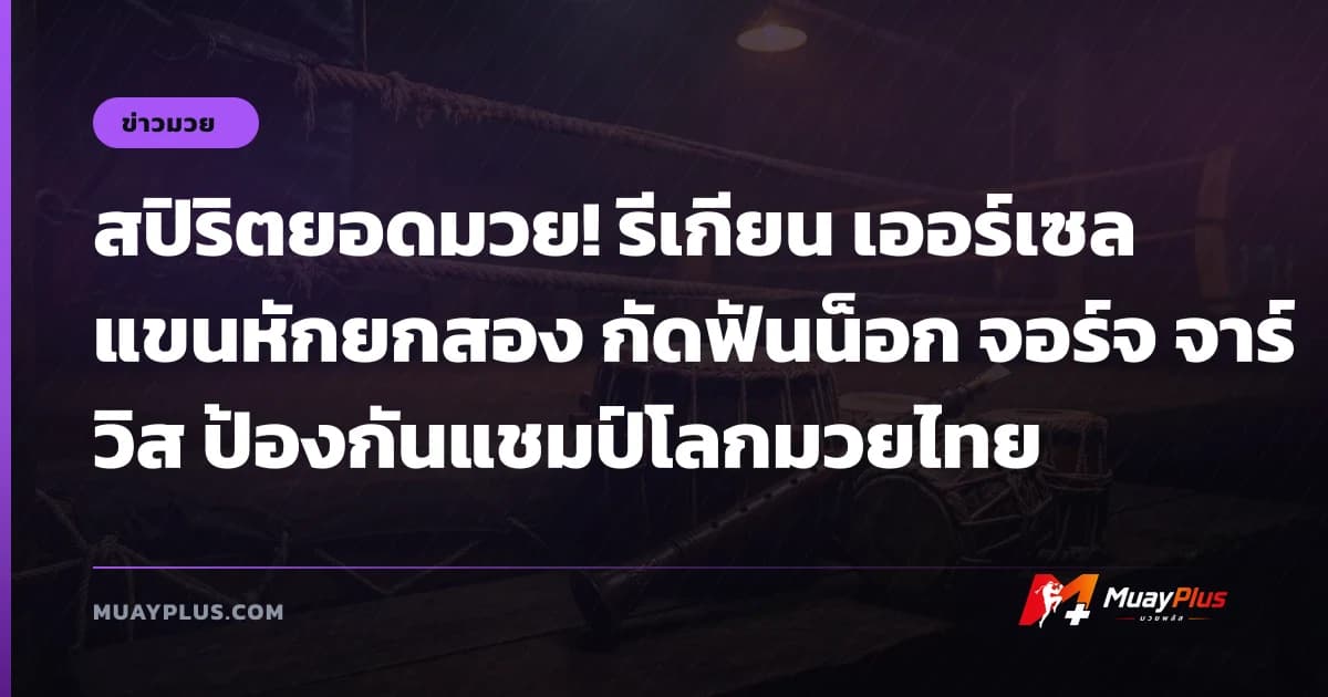 สปิริตยอดมวย! รีเกียน เออร์เซล แขนหักยกสอง กัดฟันน็อก จอร์จ จาร์วิส ป้องกันแชมป์โลกมวยไทย