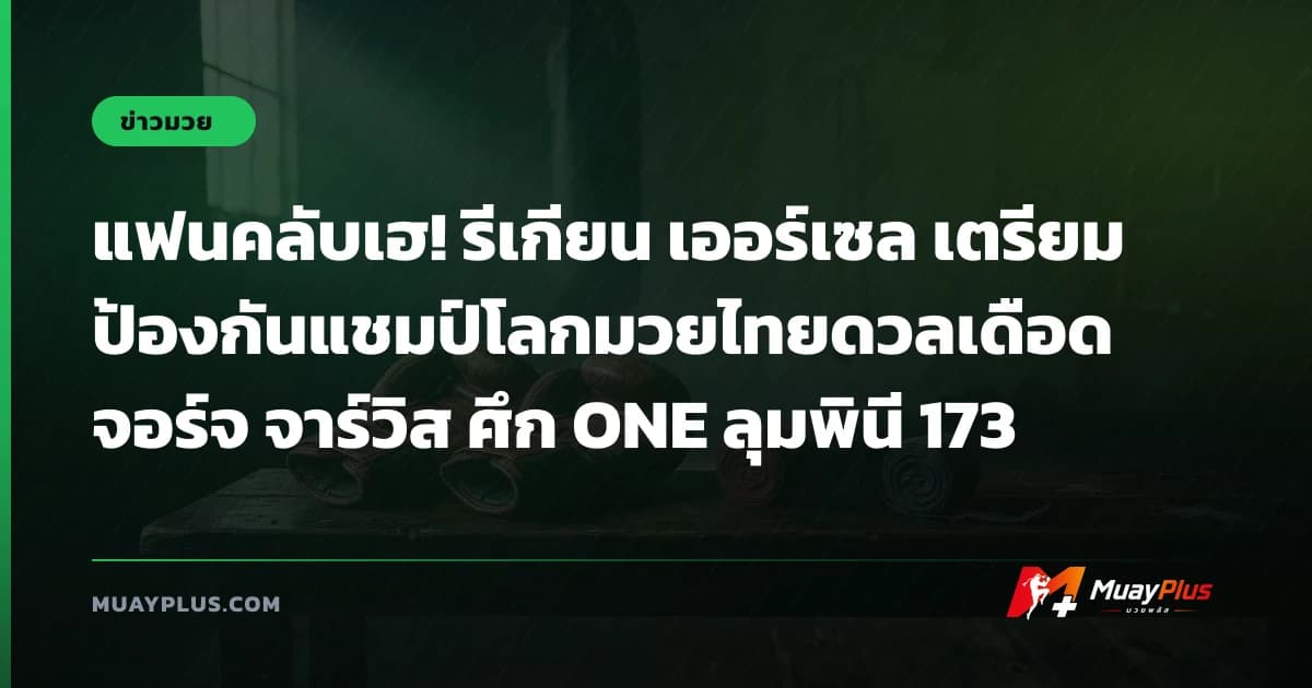 แฟนคลับเฮ! รีเกียน เออร์เซล เตรียมป้องกันแชมป์โลกมวยไทยดวลเดือด จอร์จ จาร์วิส ศึก ONE ลุมพินี 173