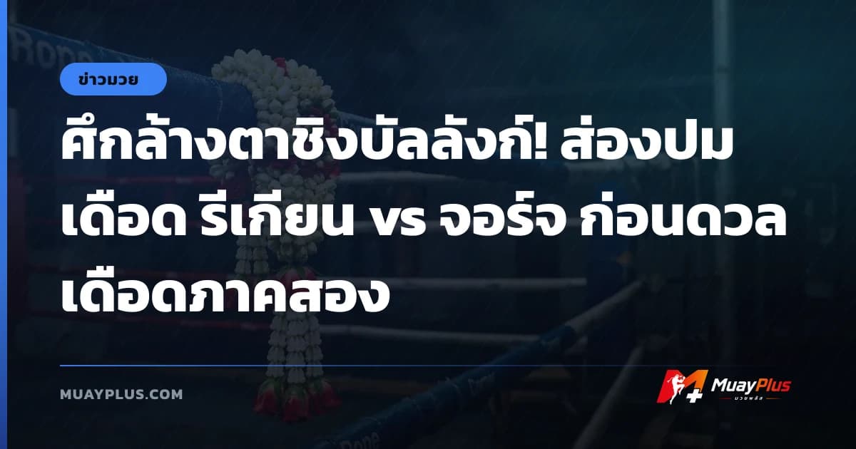 ศึกล้างตาชิงบัลลังก์! ส่องปมเดือด รีเกียน vs จอร์จ ก่อนดวลเดือดภาคสอง