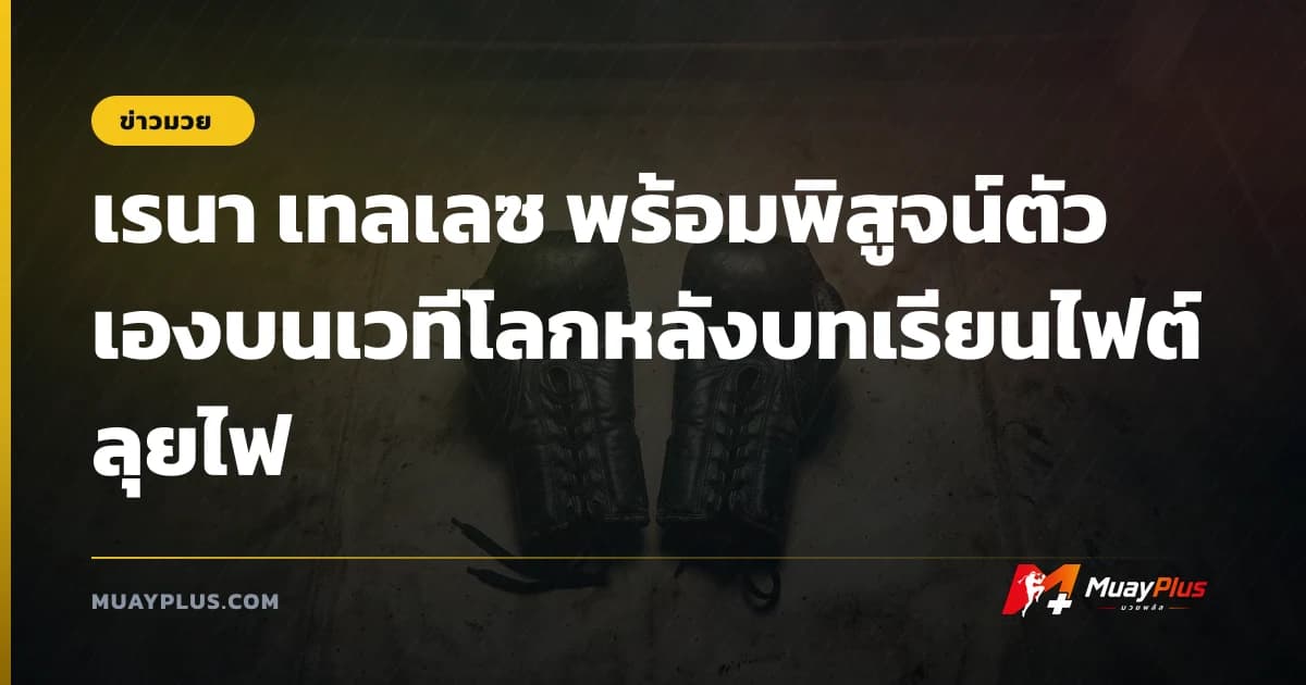 เรนา เทลเลซ พร้อมพิสูจน์ตัวเองบนเวทีโลกหลังบทเรียนไฟต์ลุยไฟ