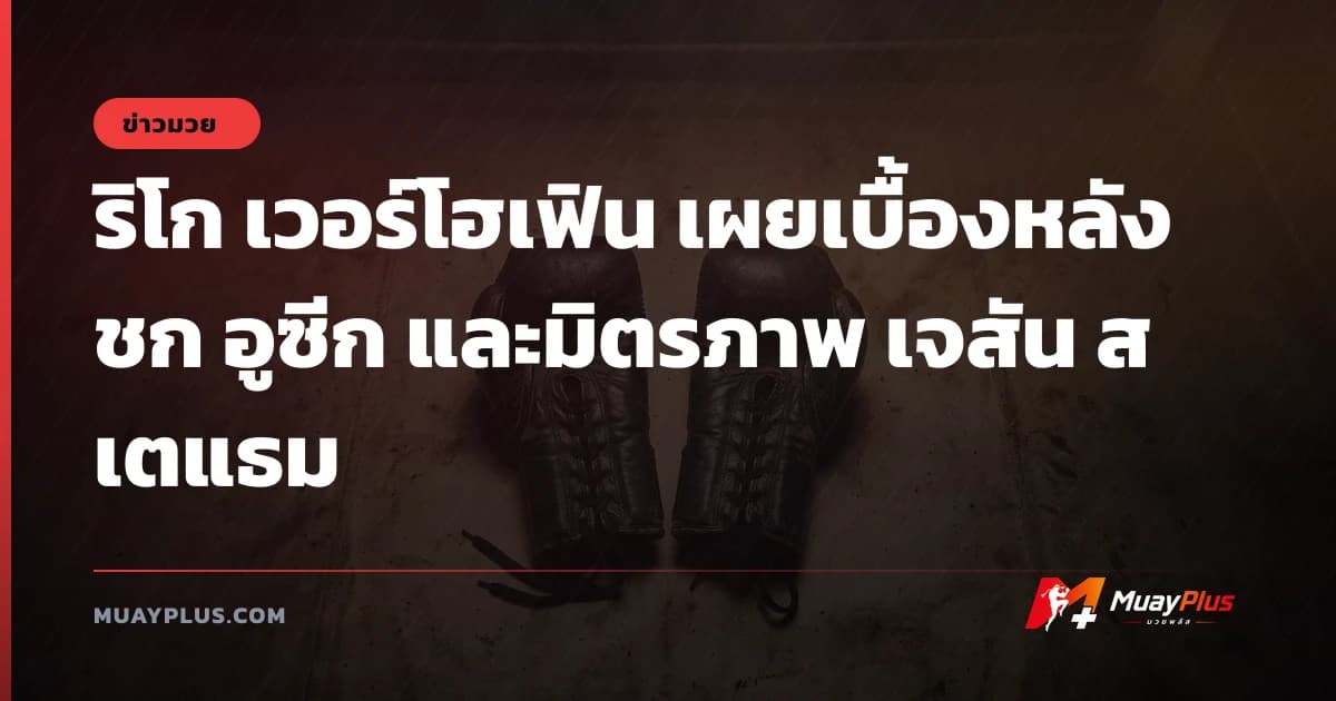 ริโก เวอร์โฮเฟิน เผยเบื้องหลังชก อูซีก และมิตรภาพ เจสัน สเตแธม