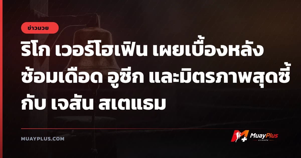 ริโก เวอร์โฮเฟิน เผยเบื้องหลังซ้อมเดือด อูซีก และมิตรภาพสุดซี้กับ เจสัน สเตแธม
