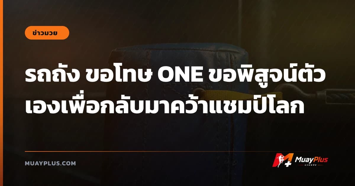 รถถัง ขอโทษ ONE ขอพิสูจน์ตัวเองเพื่อกลับมาคว้าแชมป์โลก