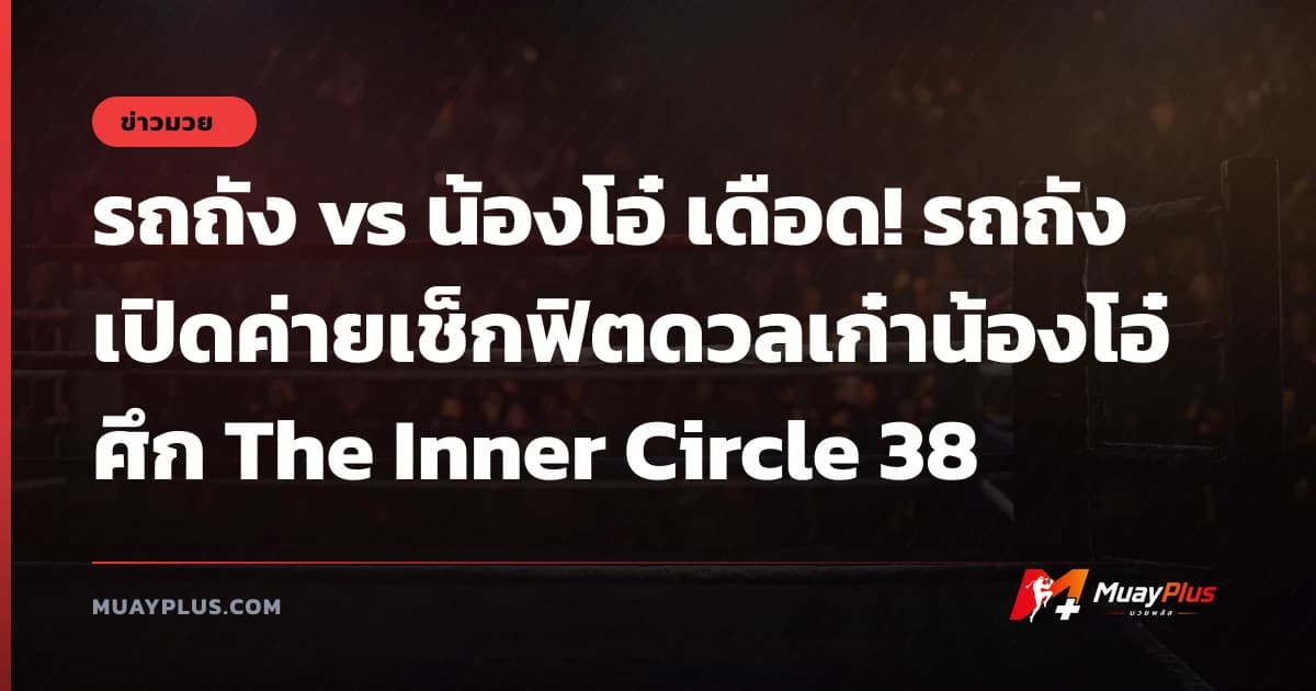 รถถัง vs น้องโอ๋ เดือด! รถถังเปิดค่ายเช็กฟิตดวลเก๋าน้องโอ๋ ศึก The Inner Circle 38