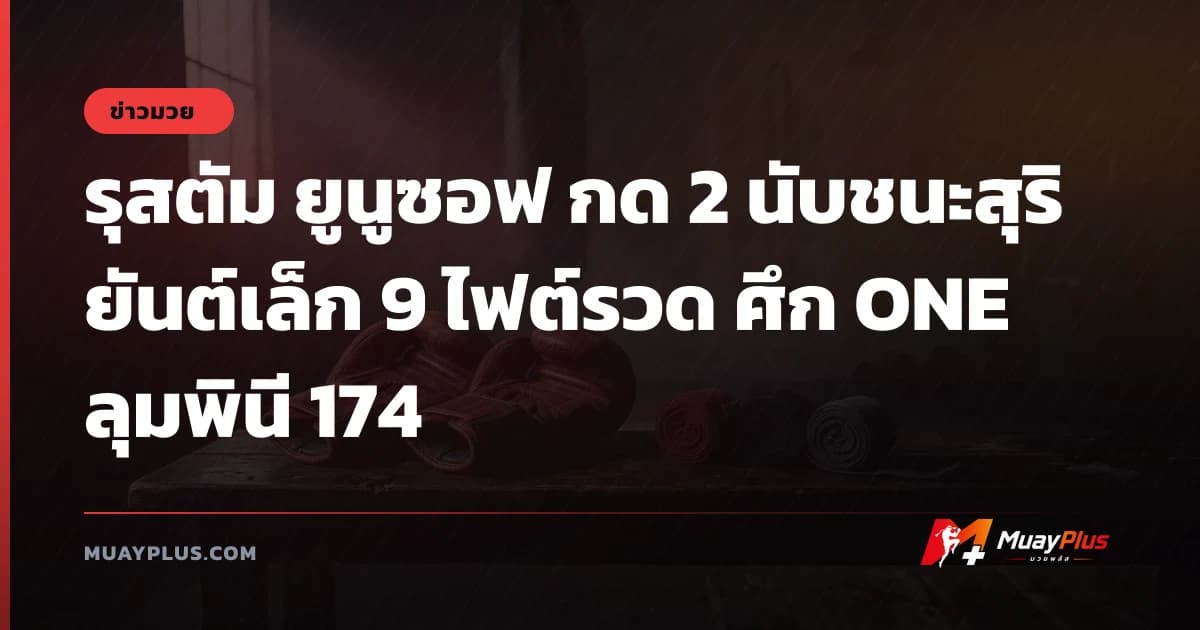 รุสตัม ยูนูซอฟ กด 2 นับชนะสุริยันต์เล็ก 9 ไฟต์รวด ศึก ONE ลุมพินี 174