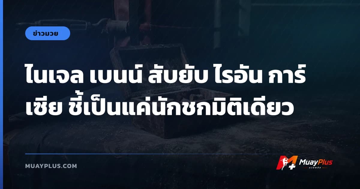 ไนเจล เบนน์ สับยับ ไรอัน การ์เซีย ชี้เป็นแค่นักชกมิติเดียว