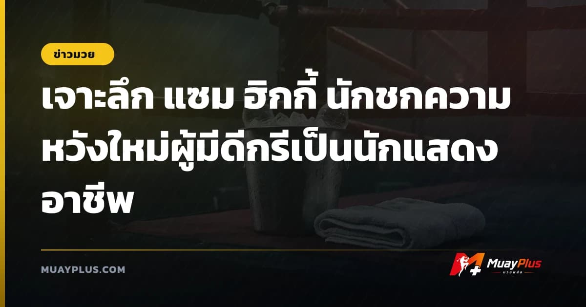 เจาะลึก แซม ฮิกกี้ นักชกความหวังใหม่ผู้มีดีกรีเป็นนักแสดงอาชีพ