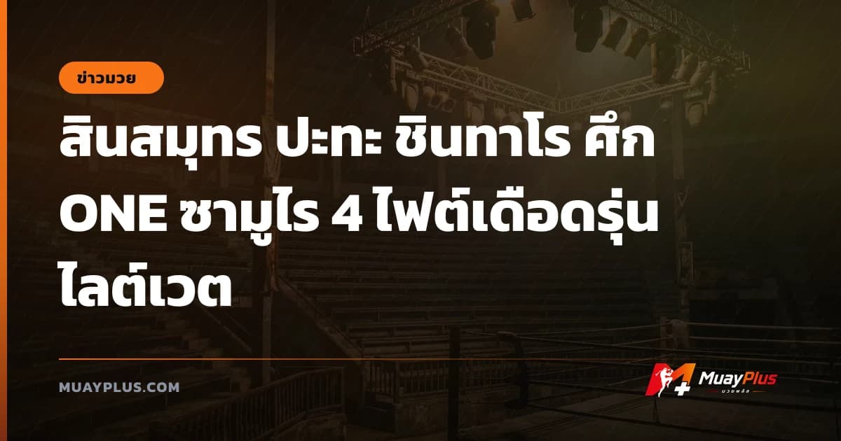 สินสมุทร ปะทะ ชินทาโร ศึก ONE ซามูไร 4 ไฟต์เดือดรุ่นไลต์เวต