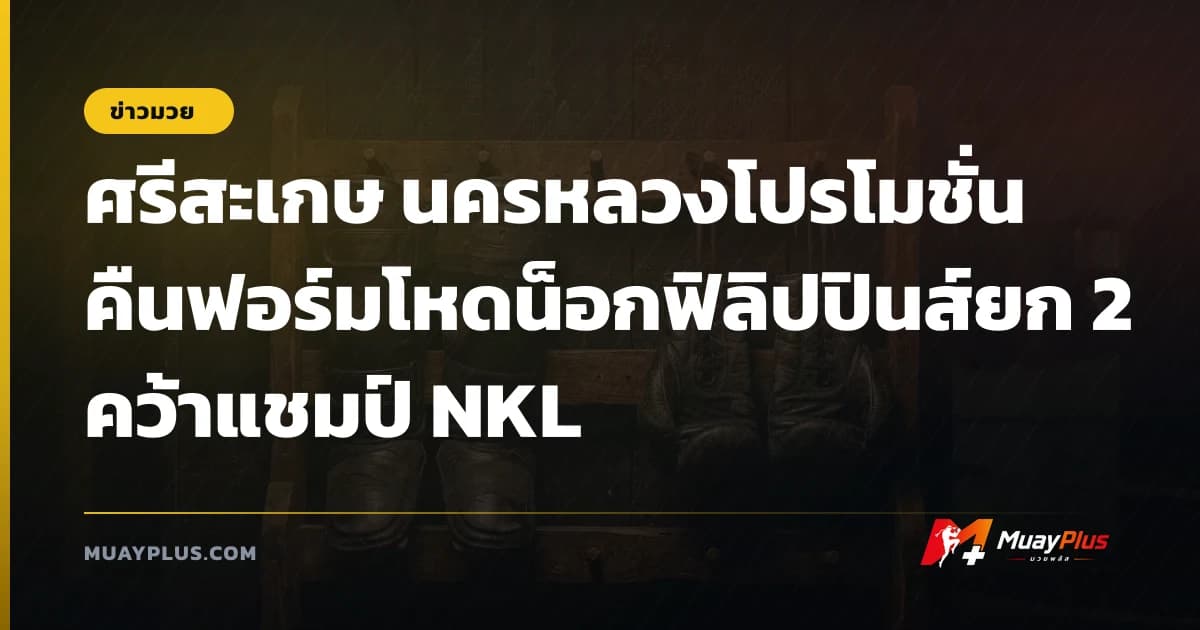 ศรีสะเกษ นครหลวงโปรโมชั่น คืนฟอร์มโหดน็อกฟิลิปปินส์ยก 2 คว้าแชมป์ NKL