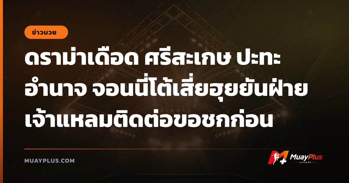 ดราม่าเดือด ศรีสะเกษ ปะทะ อำนาจ จอนนี่โต้เสี่ยฮุยยันฝ่ายเจ้าแหลมติดต่อขอชกก่อน