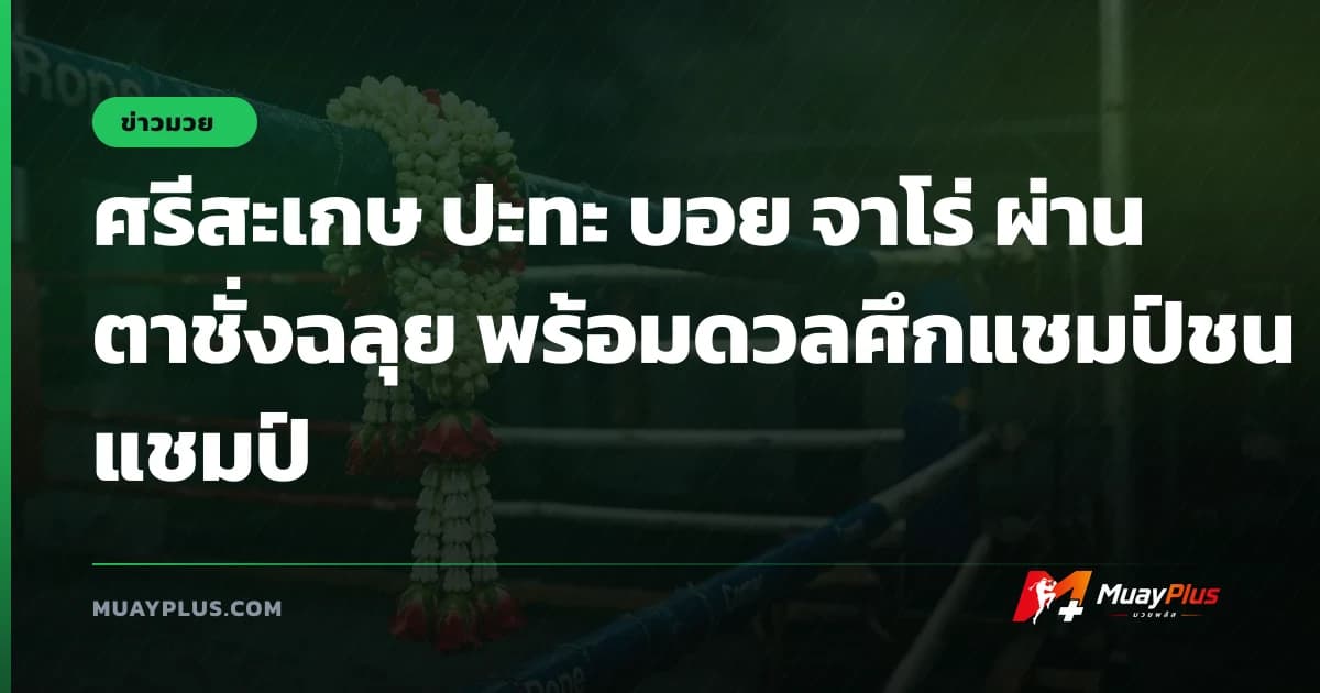 ศรีสะเกษ ปะทะ บอย จาโร่ ผ่านตาชั่งฉลุย พร้อมดวลศึกแชมป์ชนแชมป์