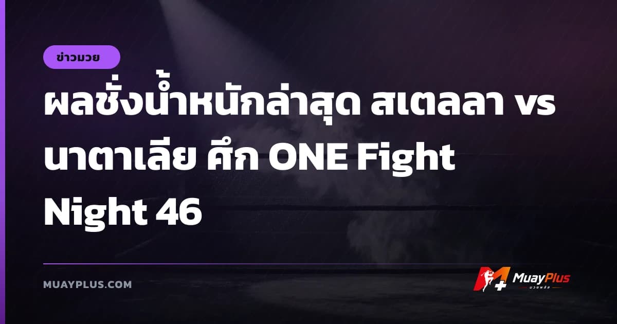 ผลชั่งน้ำหนักล่าสุด สเตลลา vs นาตาเลีย ศึก ONE Fight Night 46