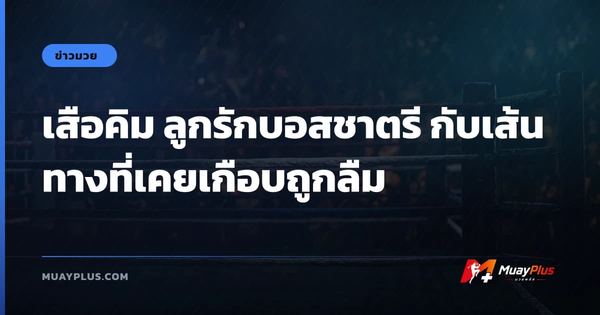 เสือคิม ลูกรักบอสชาตรี กับเส้นทางที่เคยเกือบถูกลืม