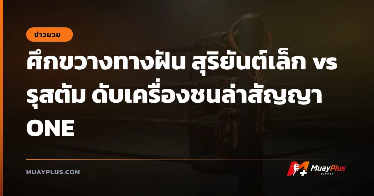 ศึกขวางทางฝัน สุริยันต์เล็ก vs รุสตัม ดับเครื่องชนล่าสัญญา ONE