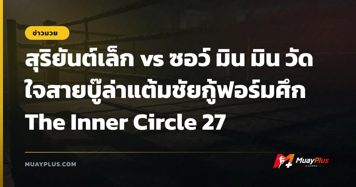 สุริยันต์เล็ก vs ซอว์ มิน มิน วัดใจสายบู๊ล่าแต้มชัยกู้ฟอร์มศึก The Inner Circle 27
