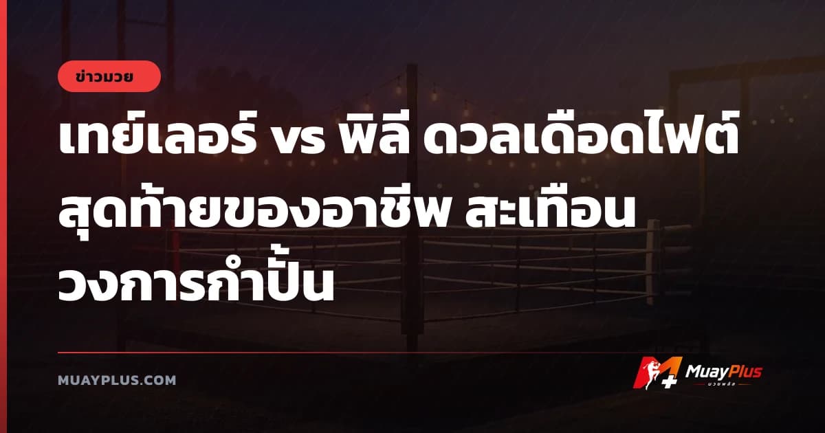 เทย์เลอร์ vs พิลี ดวลเดือดไฟต์สุดท้ายของอาชีพ สะเทือนวงการกำปั้น